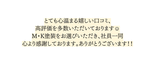 とても心温まる嬉しい口コミ 高評価を多数いただいております M K塗装をお選びいただき 社員一同 心より感謝しております ありがとうございます